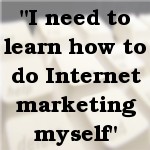 I need to learn how to do Internet marketing myself